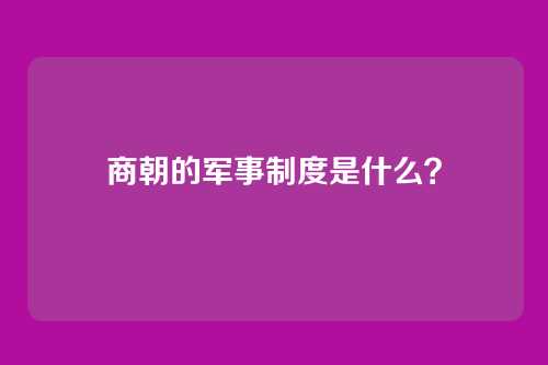 商朝的军事制度是什么？