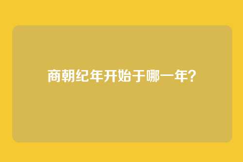 商朝纪年开始于哪一年？