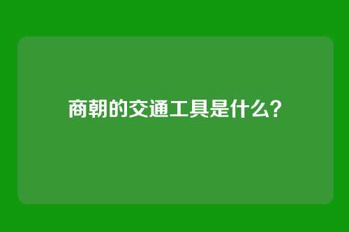 商朝的交通工具是什么？