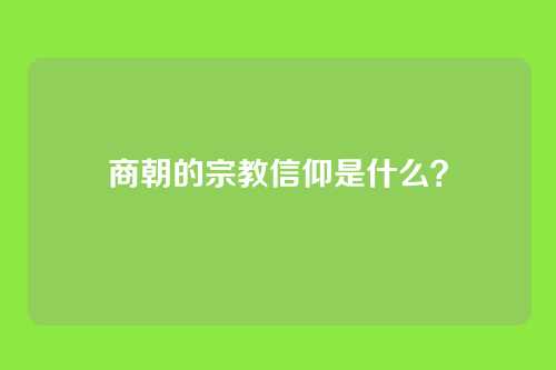 商朝的宗教信仰是什么？