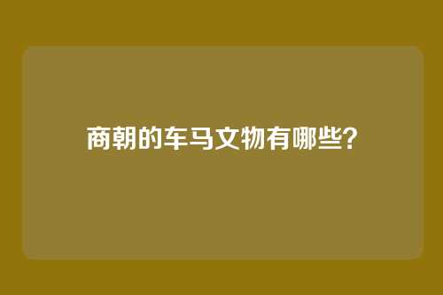 商朝的车马文物有哪些？