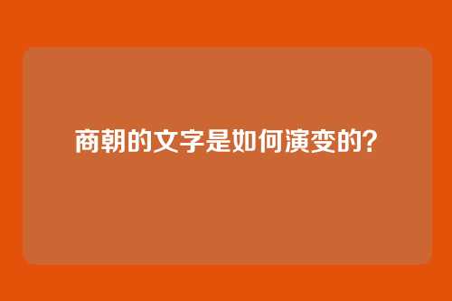 商朝的文字是如何演变的?