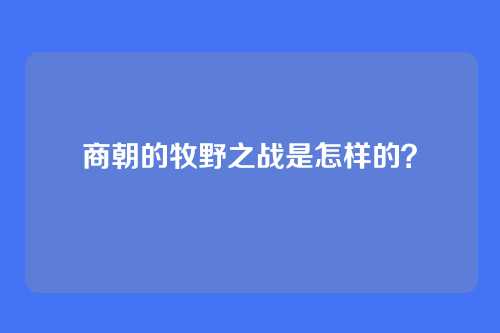商朝的牧野之战是怎样的？