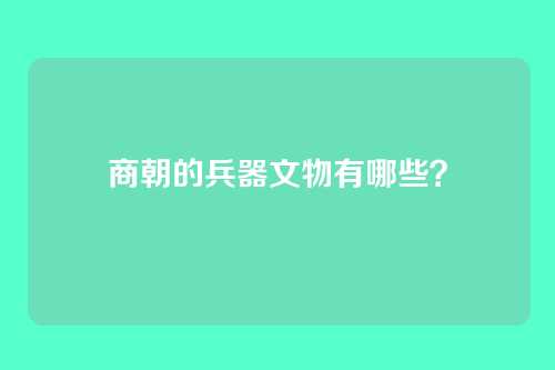 商朝的兵器文物有哪些？