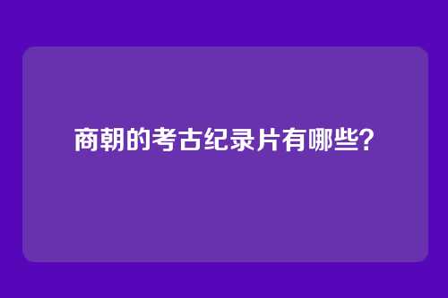 商朝的考古纪录片有哪些？