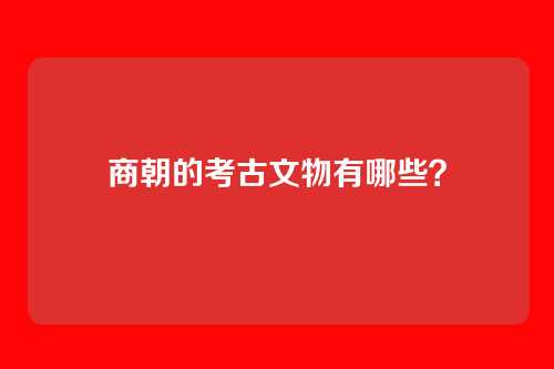 商朝的考古文物有哪些?