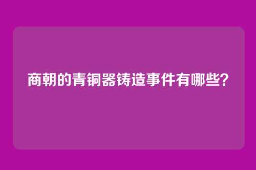 商朝的青铜器铸造事件有哪些？