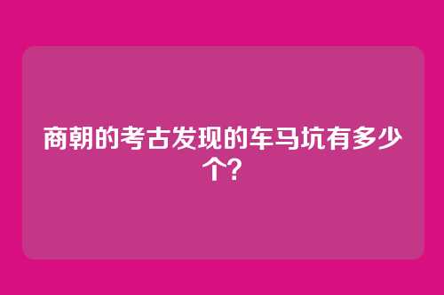 商朝的考古发现的车马坑有多少个？
