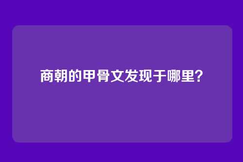 商朝的甲骨文发现于哪里？