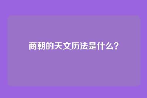 商朝的天文历法是什么？