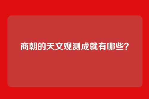商朝的天文观测成就有哪些？