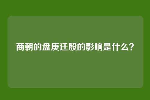 商朝的盘庚迁殷的影响是什么？