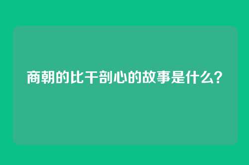 商朝的比干剖心的故事是什么？