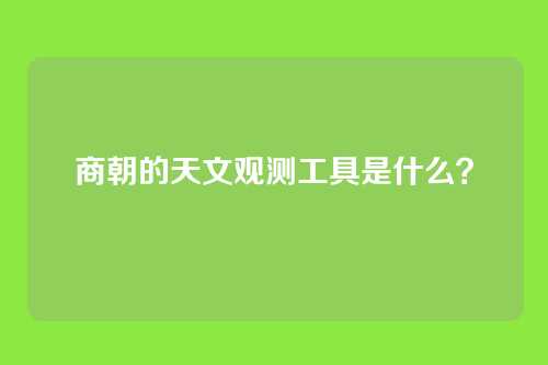 商朝的天文观测工具是什么？