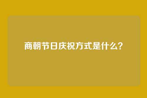 商朝节日庆祝方式是什么?