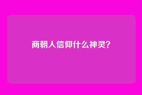 商朝人信仰什么神灵？