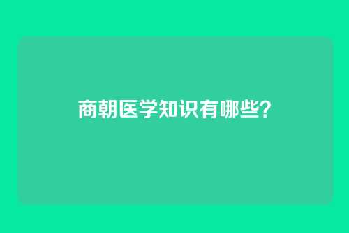 商朝医学知识有哪些？