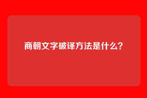 商朝文字破译方法是什么？