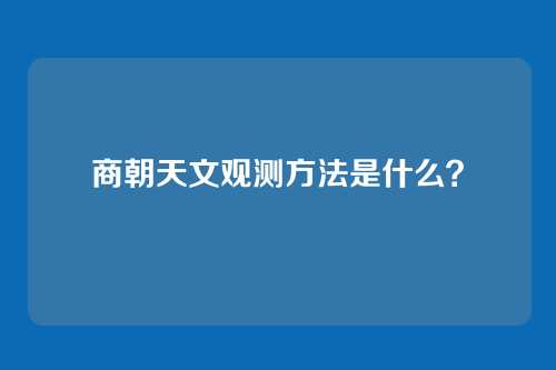 商朝天文观测方法是什么?