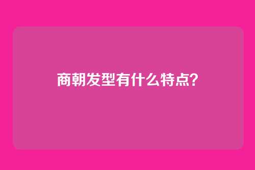商朝发型有什么特点？