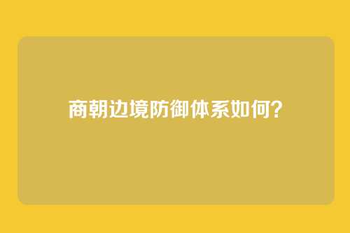 商朝边境防御体系如何?