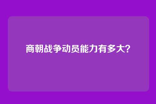 商朝战争动员能力有多大?