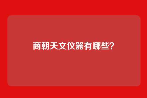商朝天文仪器有哪些？