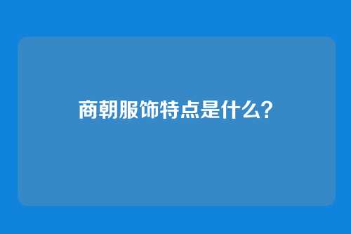 商朝服饰特点是什么？