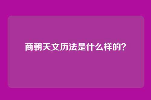 商朝天文历法是什么样的？