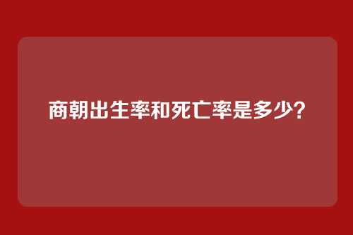 商朝出生率和死亡率是多少？
