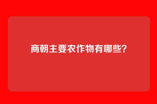 商朝主要农作物有哪些?