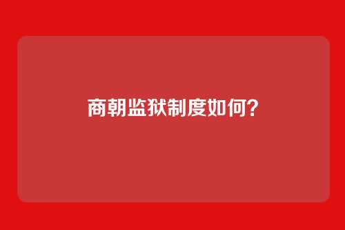 商朝监狱制度如何？