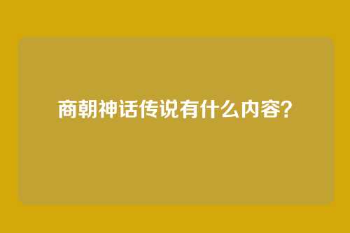商朝神话传说有什么内容？