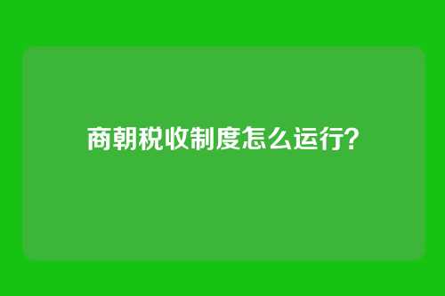 商朝税收制度怎么运行？