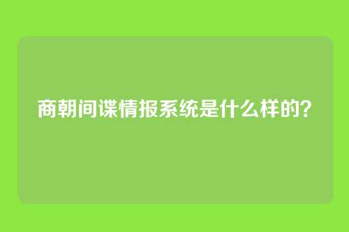 商朝间谍情报系统是什么样的？