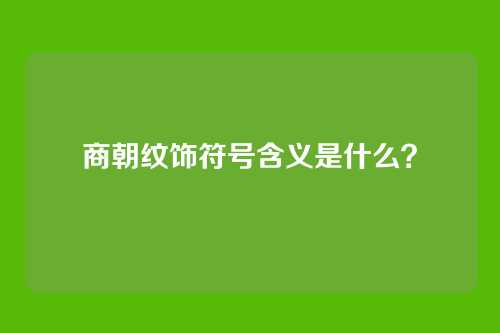 商朝纹饰符号含义是什么？