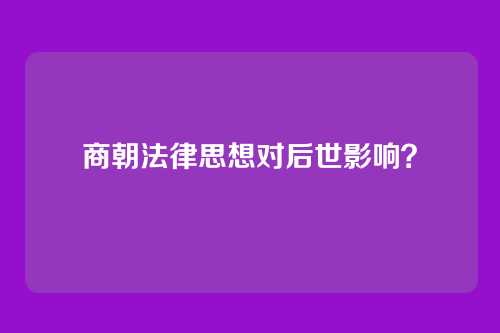 商朝法律思想对后世影响？