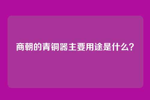 商朝的青铜器主要用途是什么？