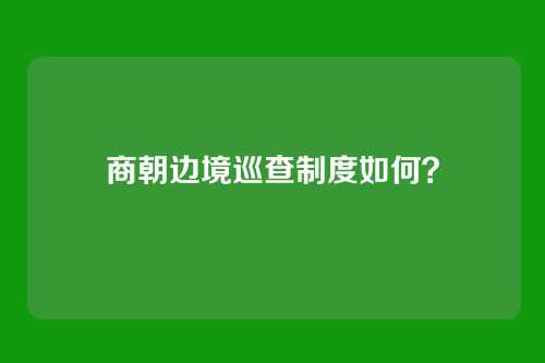 商朝边境巡查制度如何？