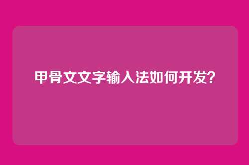 甲骨文文字输入法如何开发？