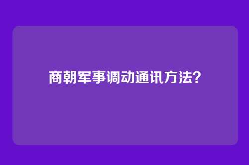 商朝军事调动通讯方法？