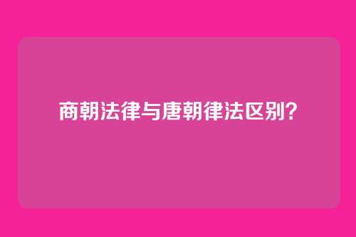 商朝法律与唐朝律法区别？