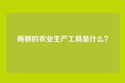 商朝的农业生产工具是什么？