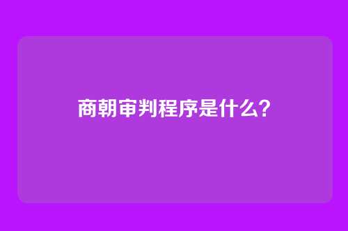 商朝审判程序是什么？