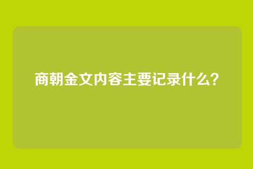 商朝金文内容主要记录什么？