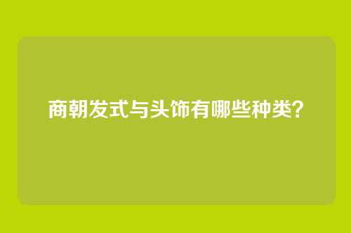 商朝发式与头饰有哪些种类？
