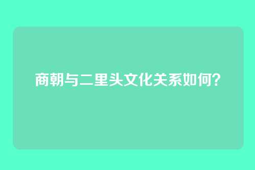 商朝与二里头文化关系如何？