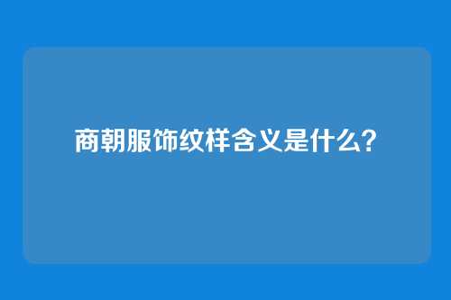 商朝服饰纹样含义是什么？