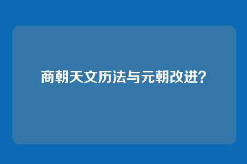 商朝天文历法与元朝改进？