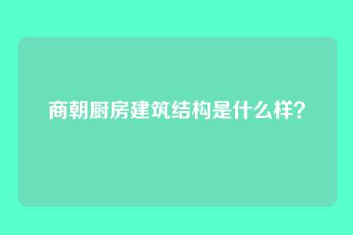 商朝厨房建筑结构是什么样?